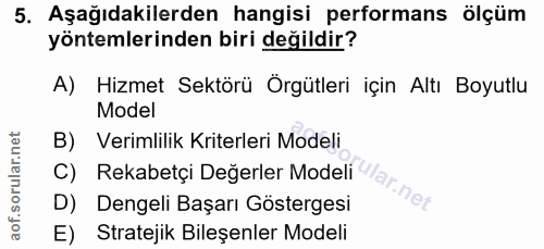 5. soru: Aşağıdakilerden hangisi performans ölçüm yöntemlerinden biri değildir? A) Hizmet Sektörü Örgütleri için Altı Boyutlu…