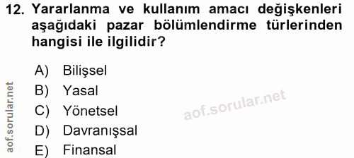12. soru: Yararlanma ve kullanım amacı değişkenleri aşağıdaki pazar bölümlendirme türlerinden hangisi ile ilgilidir? A) Bilişse…