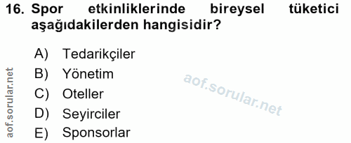16. soru: Spor etkinliklerinde bireysel tüketici aşağıdakilerden hangisidir? A) Tedarikçiler B) Yönetim C) Oteller D) Seyircile…