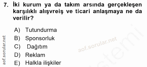 7. soru: İki kurum ya da takım arsında gerçekleşen karşılıklı alışvreiş ve ticari anlaşmaya ne da verilir? A) Tutundurma B) Sp…