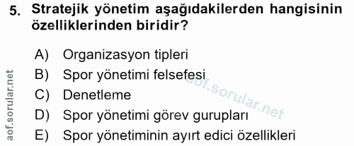 5. soru: Stratejik yönetim aşağıdakilerden hangisinin özelliklerinden biridir? A) Organizasyon tipleri B) Spor yönetimi felsef…