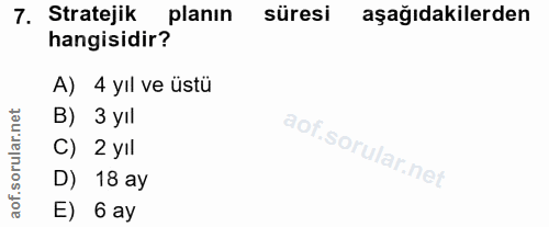 7. soru: Stratejik planın süresi aşağıdakilerden hangisidir? A) 4 yıl ve üstü B) 3 yıl C) 2 yIl D) 18 ay aof. E) 6 ay