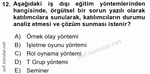 12. soru: Aşağıdaki iş dışı eğitim yöntemlerinden hangisinde, örgütsel bir sorun yazılı olarak katılımcılara sunularak, katılım…