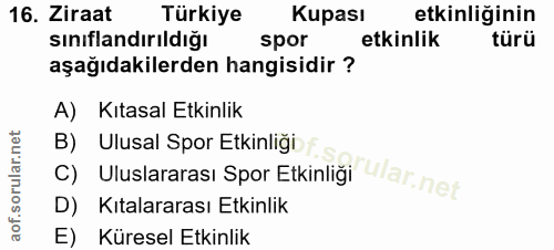 16. soru: Ziraat Türkiye Kupası etkinliğinin sınıflandırıldığı spor etkinlik türü aşağıdakilerden hangisidir ? A) Kıtasal Etkin…