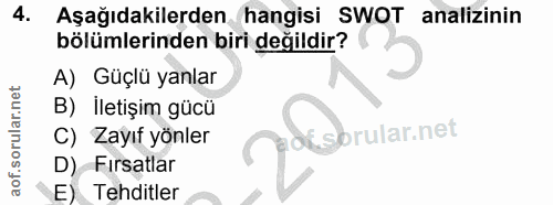 4. soru: Aşağıdakilerden hangisi SWOT analizinin bölümlerinden biri değildir? A) Güçlü yanlar B) İletişim gücü of C) Zayıf yön…