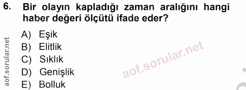 6. soru: Bir olayın kapladığı zaman aralığını hangi haber değeri ölçütü ifade eder? A) Eşik B) Elitlik C) Sıklık Genişlik E) B…