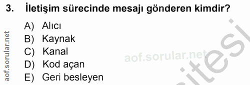 3. soru: İletişim sürecinde mesajı gönderen kimdir? A) Alıcı B) Kaynak C) Kanal aof.sorular.nel D) Kod açan E) Geri besleyen
