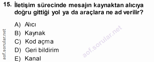 15. soru: İletişim sürecinde mesajın kaynaktan alıcıya doğru gittiği yol ya da araçlara ne ad verilir? A) Alıcı B) Kaynak C) Ko…