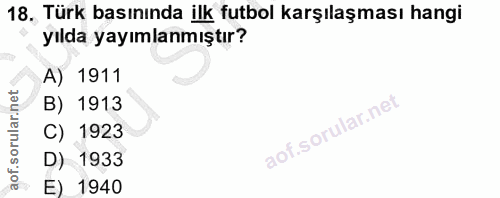 18. soru: Türk basınında ilk futbol karşılaşması hangi yılda yayımlanmıştır? A) 1911 B) 1913 C) 1923 D) 1933 E) 1940