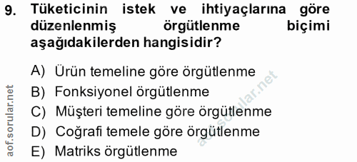 9. soru: Tüketicinin istek ve ihtiyaçlarına göre düzenlenmiş örgütlenme biçimi aşağıdakilerden hangisidir? A) Ürün temeline gö…