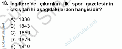 18. soru: Ingiltere'de çıkarılan ilk spor gazetesinin çıkış tarihi aşağıdakilerden hangisidir? A) 1838 B) 1843 lof.sorular.ne C…