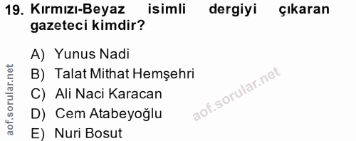 19. soru: Kırmızı-Beyaz isimli dergiyi çıkaran gazeteci kimdir? A) Yunus Nadi B) Talat Mithat Hemşehri C) Ali Naci Karacan D) C…