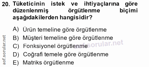 20. soru: Tüketicinin istek ve • ihtiyaçlarına göre düzenlenmiş örgütlenme biçimi aşağıdakilerden hangisidir? A) Ürün temeline…