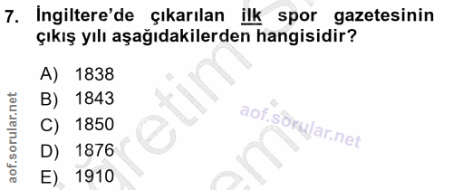 7. soru: İngiltere'de çıkarılan ilk spor gazetesinin çıkış yılı aşağıdakilerden hangisidir? 1838 B) 1843 C) 1850 D) 1876 E). 1910