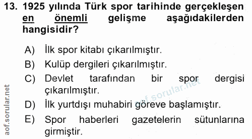 13. soru: 1925 yılında Türk spor tarihinde gerçekleşen en önemli gelişme aşağıdakilerden hangisidir? A)lIk spor kitabı çıkarılm…