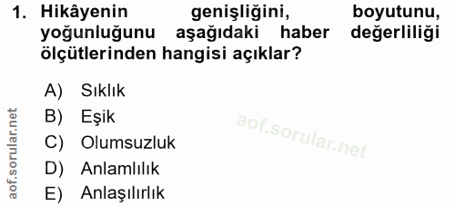 1. soru: Hikâyenin genişliğini, boyutunu, yoğunluğunu aşağıdaki haber değerliliği ölçütlerinden hangisi açıklar? A) Sıklık B)…