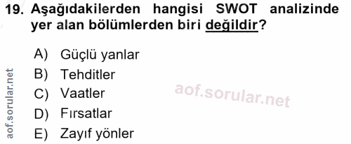 19. soru: Aşağıdakilerden hangisi SWOT analizinde yer alan bölümlerden biri değildir? A) Güçlü yanlar B) Tehditler C) Vaatler D…
