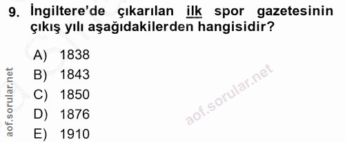 9. soru: Ingiltere'de çıkarılan ilk spor gazetesinin çıkış yılı aşağıdakilerden hangisidir? A) 1838 B) 1843 C) 1850 D) 1876 E)…
