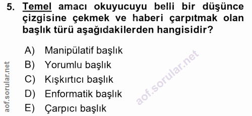 5. soru: Temel amacı okuyucuyu belli bir düşünce çizgisine çekmek ve haberi çarpıtmak olan başlık türü aşağıdakilerden hangisi…