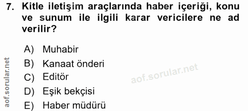 7. soru: Kitle iletişim araçlarında haber içeriği, konu ve sunum ile ilgili karar vericilere ne ad verilir? A) Muhabir B) Kana…