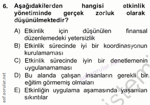 6. soru: Aşağıdakilerden hangisi etkinlik yönetiminde gerçek zorluk olarak düşünülmektedir? A) Etkinlik için düşünülen finansa…
