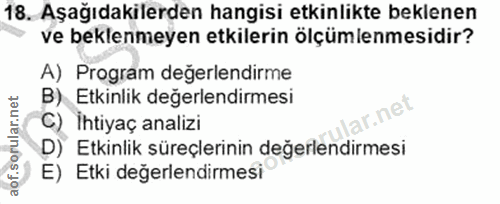 18. soru: Aşağıdakilerden hangisi etkinlikte beklenen ve beklenmeyen etkilerin ölçümlemesidir? A) Program değerlendirme B) Etki…