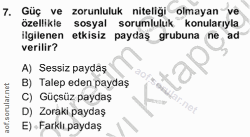 7. soru: Güç ve zorunluluk niteliği olmayan ve özellikle sosyal sorumluluk konularıyla ilgilenen etkisiz paydaş grubuna ne ad…