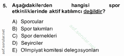 5. soru: Aşağıdakilerden hangisi spor etkinliklerinde aktif katılımcı değildir? A) Sporcular B) Spor takımları C) Spor dernekl…