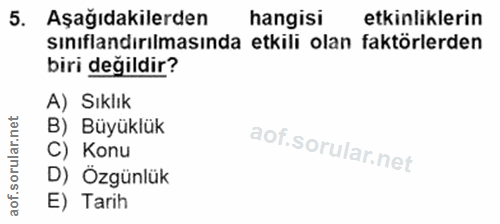 5. soru: Aşağıdakilerden hangisi etkinliklerin sınıflandırılmasında etkili olan faktörlerden biri değildir? A) Sıklık B) Büyük…