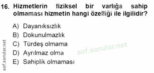 16. soru: Hizmetlerin fiziksel bir varlığa sahip olmaması hizmetin hangi özelliği ile ilgilidir? A) Dayanıksızlık B) Dokunulmaz…