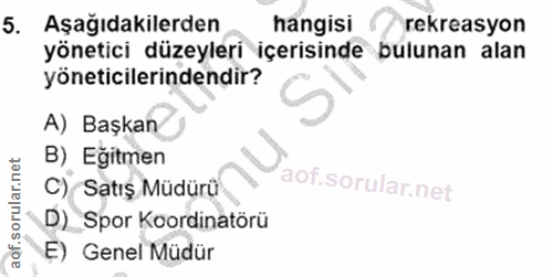 5. soru: Aşağıdakilerden hangisi rekreasyon yönetici düzeyleri içerisinde bulunan alan yöneticilerindendir? A) Başkan B) Eğitm…