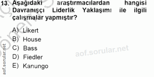 13. soru: Aşağıdaki araştırmacılardan hangisi Davranışçı Liderlik Yaklaşımı ile ilgili çalışmalar yapmıştır? A) Likert B) House…
