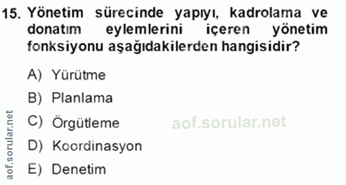 15. soru: Yönetim sürecinde yapıyı, kadrolama ve donatım eylemlerini içeren yönetim fonksiyonu aşağıdakilerden hangisidir? A) Y…