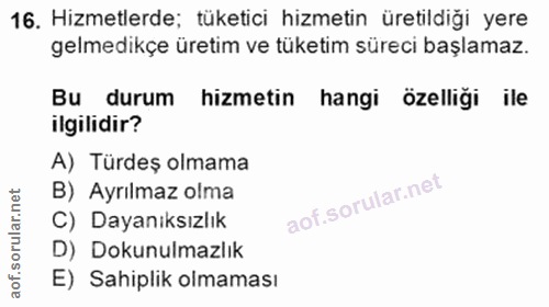 16. soru: Hizmetlerde; tüketici hizmetin üretildiği yere gelmedikçe üretim ve tüketim süreci başlamaz. Bu durum hizmetin hangi…