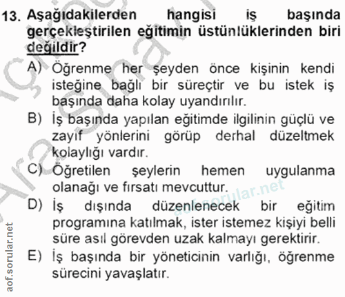 13. soru: Aşağıdakilerden hangisi iŞ başında gerçekleştirilen egitimin üstünlüklerinden biri değildir? A) Öğrenme her şeyden ön…