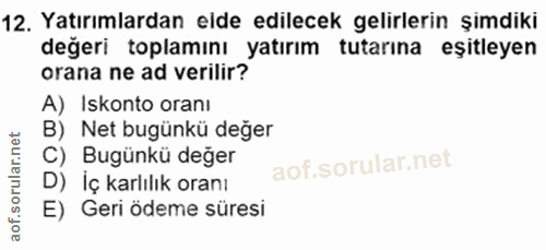 12. soru: Yatırımlardan elde edilecek gelirlerin şimdiki değeri toplamını yatırım tutarına eşitleyen orana ne ad verilir? A) Is…