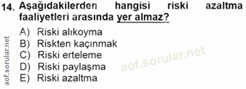 14. soru: Aşağıdakilerden hangisi riski azaltma faaliyetleri arasında yer almaz? A) Riski alıkoyma B) Riskten kaçınmak C) Riski…