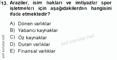 13. soru: Araziler, isim hakları ve imtiyazlar spor işletmeleri için aşağıdakilerden hangisini ifade etmektedir? A) Dönen varlı…