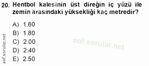 20. soru: Hentbol kalesinin üst direğin iç yüzü ile zemin arasındaki yüksekliği kaç metredir? A) 1.60 B) 1.80 C) 2.00 D) 2.40 E…