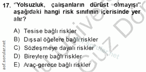 17. soru: "Yolsuzluk, çalışanların dürüst olmayışı" aşağıdaki hangi risk sınıfının içerisinde yer alır? A) Tesise bağlı riskler…