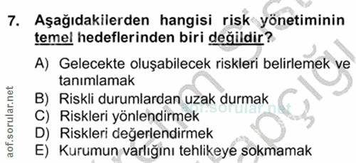 7. soru: Aşağıdakilerden hangisi risk yönetiminin temel hedeflerinden biri değildir? A) Gelecekte oluşabilecek riskleri belirl…