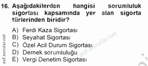 16. soru: Aşağıdakilerden hangisı sorumluluk sigortası kapsamında yer alan sigorta türlerinden biridir? A) Ferdi Kaza Sigortası…