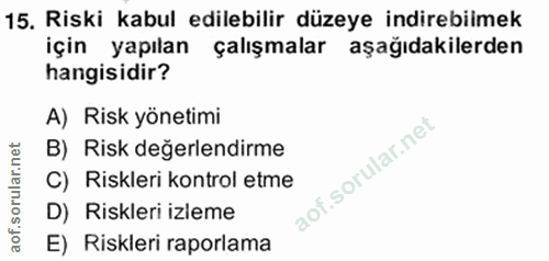 15. soru: Riski kabul edilebilir düzeye indirebilmek için yapılan çalışmalar aşağıdakilerden hangisidir? A) Risk yönetimi B) Ri…