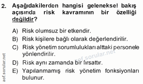 2. soru: Aşağıdakilerden hangisi geleneksel bakış açısında risk kavramının bir özelliği değildir? A) Risk olumsuz bir etkendir…