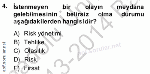 4. soru: İstenmeyen bir olayın meydana gelebilmesinin belirsiz olma durumu aşağıdakilerden hangisidir? A) Risk yönetimi. B) Te…