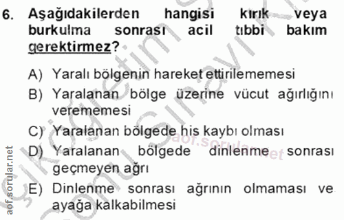 6. soru: Aşağıdakilerden hangisi kirık veya burkulma sonrasi acil tıbbi bakım gerektirmez? A) Yaralı bölgenin hareket ettirile…