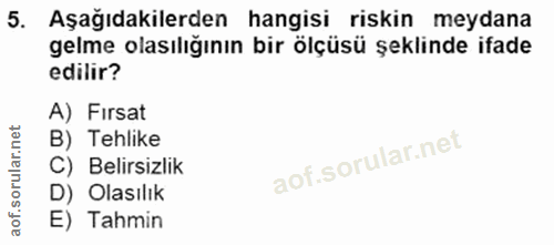 5. soru: Aşağıdakilerden hangisi riskin meydana gelme olasılığının bir ölçüsü şeklinde ifade edilir? A) Fırsat B) Tehlike C) B…