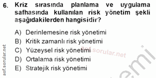 6. soru: Kriz sırasında planlama ve uygulama safhasında kullanılan risk yönetim şekli aşağıdakilerden hangisidir? A) Derinleme…