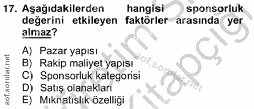 17. soru: Aşağıdakilerden hangisi sponsorluk değerini etkileyen faktörler arasinda yer almaz? A) Pazar yapısı aof.soi B) Rakip…