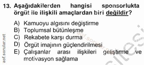 13. soru: Aşağıdakilerden hangisi sponsorlukta örgüt ile ilişkili amaçlardan biri değildir? A) Kamuoyu algısını değiştirme B) T…